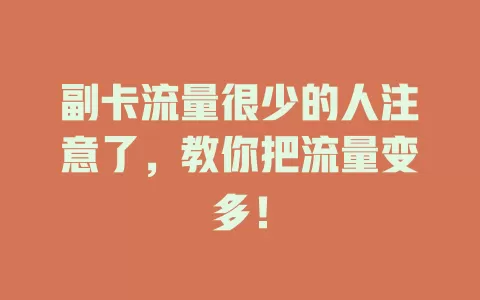 副卡流量很少的人注意了，教你把流量变多！