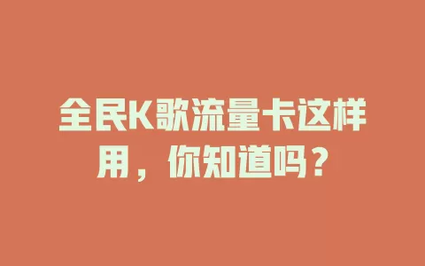 全民K歌流量卡这样用，你知道吗？