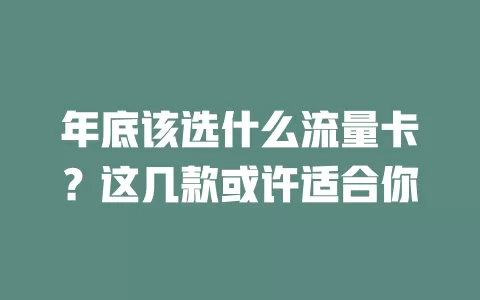 年底该选什么流量卡？这几款或许适合你