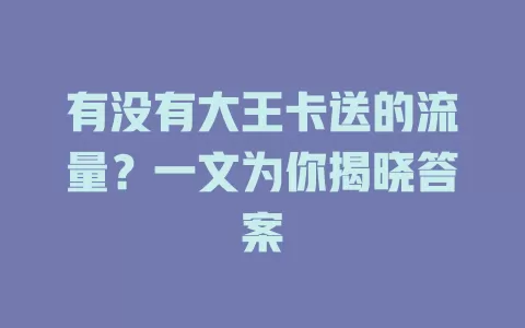 有没有大王卡送的流量？一文为你揭晓答案