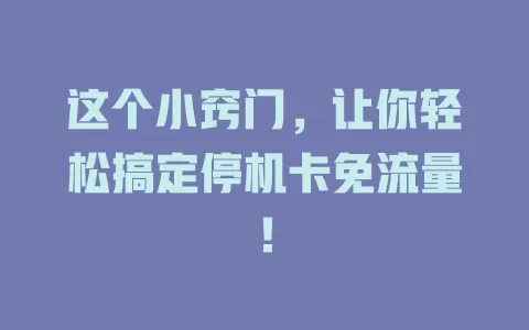 这个小窍门，让你轻松搞定停机卡免流量！