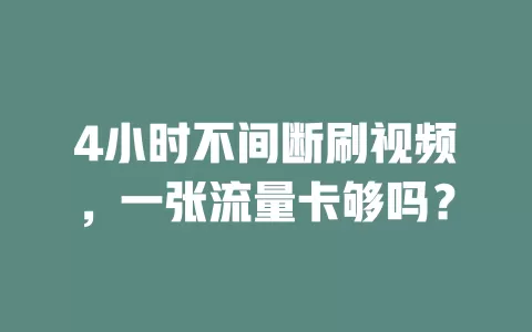 4小时不间断刷视频，一张流量卡够吗？