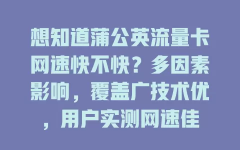 想知道蒲公英流量卡网速快不快？多因素影响，覆盖广技术优，用户实测网速佳