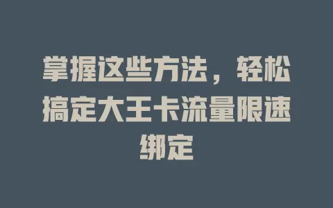 掌握这些方法，轻松搞定大王卡流量限速绑定