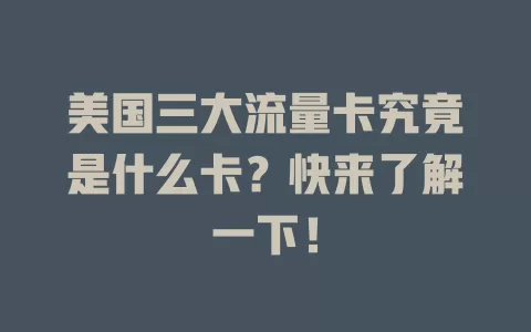 美国三大流量卡究竟是什么卡？快来了解一下！