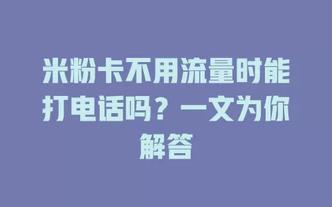 米粉卡不用流量时能打电话吗？一文为你解答