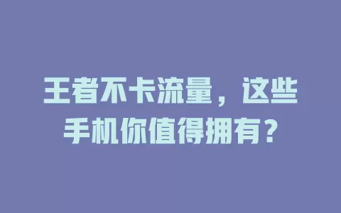 王者不卡流量，这些手机你值得拥有？