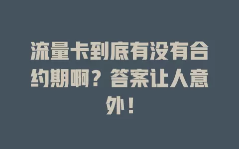 流量卡到底有没有合约期啊？答案让人意外！