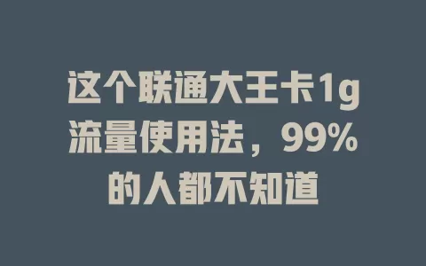 这个联通大王卡1g流量使用法，99%的人都不知道