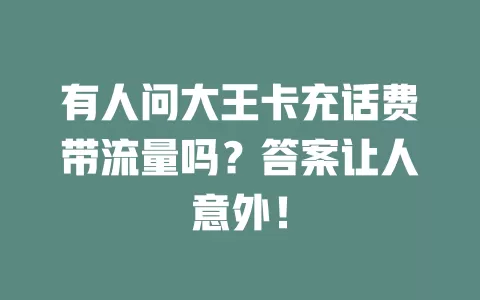 有人问大王卡充话费带流量吗？答案让人意外！