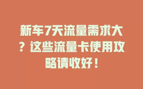 新车7天流量需求大？这些流量卡使用攻略请收好！