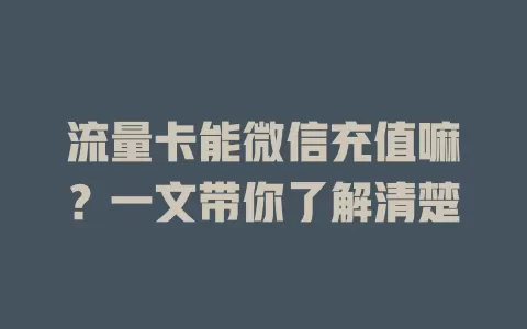 流量卡能微信充值嘛？一文带你了解清楚