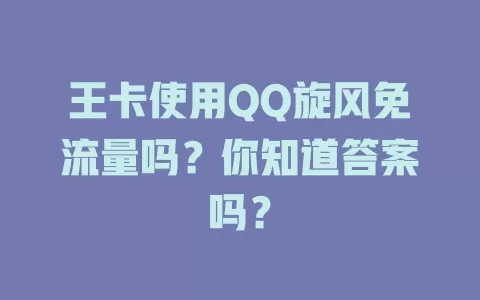 王卡使用QQ旋风免流量吗？你知道答案吗？