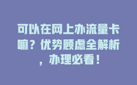 可以在网上办流量卡嘛？优势顾虑全解析，办理必看！