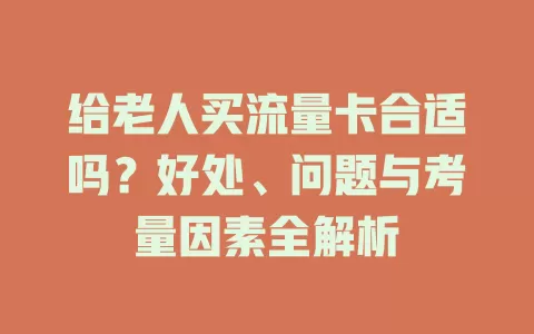 给老人买流量卡合适吗？好处、问题与考量因素全解析