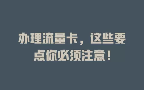 办理流量卡，这些要点你必须注意！