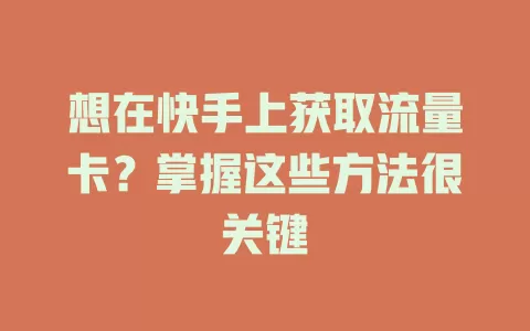想在快手上获取流量卡？掌握这些方法很关键