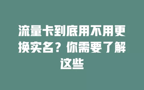 流量卡到底用不用更换实名？你需要了解这些