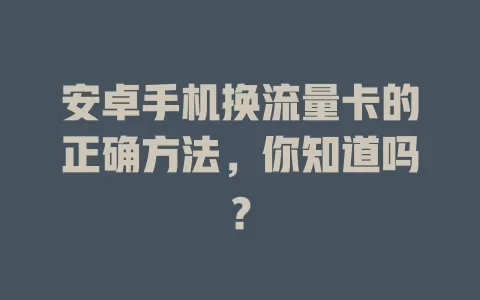 安卓手机换流量卡的正确方法，你知道吗？