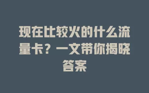 现在比较火的什么流量卡？一文带你揭晓答案