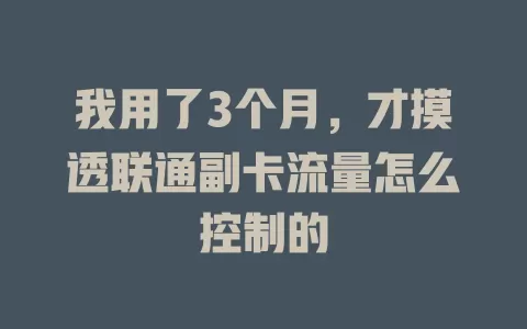 我用了3个月，才摸透联通副卡流量怎么控制的
