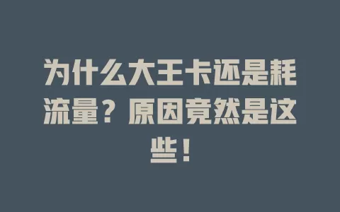 为什么大王卡还是耗流量？原因竟然是这些！