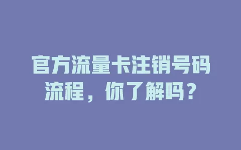 官方流量卡注销号码流程，你了解吗？