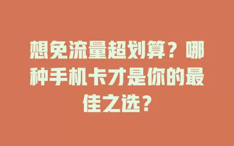 想免流量超划算？哪种手机卡才是你的最佳之选？
