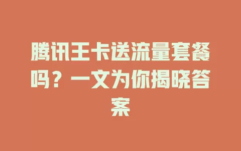 腾讯王卡送流量套餐吗？一文为你揭晓答案
