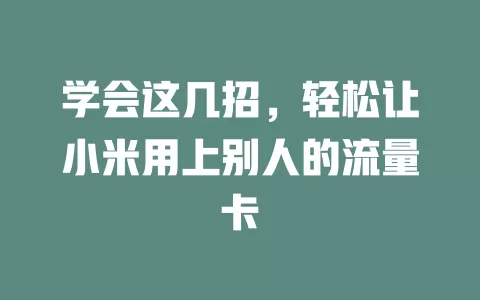 学会这几招，轻松让小米用上别人的流量卡