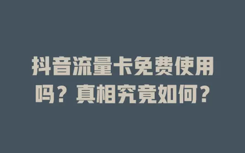 抖音流量卡免费使用吗？真相究竟如何？