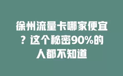 徐州流量卡哪家便宜？这个秘密90%的人都不知道