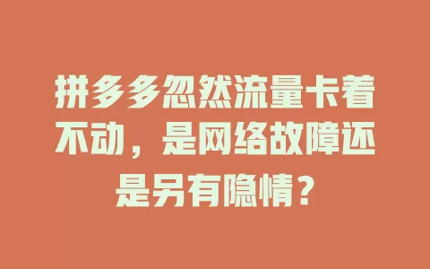 拼多多忽然流量卡着不动，是网络故障还是另有隐情？