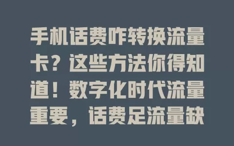 手机话费咋转换流量卡？这些方法你得知道！数字化时代流量重要，话费足流量缺咋办？不同运营商政策不同，可打客服或用营业厅APP咨询操作，转换留意有效期等，长期流量多用这招省钱又灵活