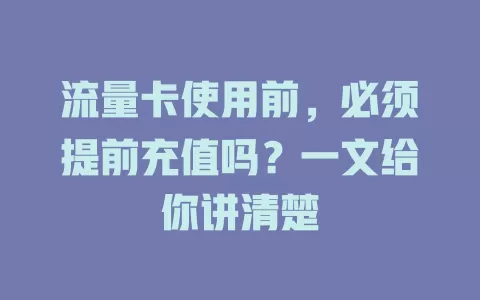 流量卡使用前，必须提前充值吗？一文给你讲清楚