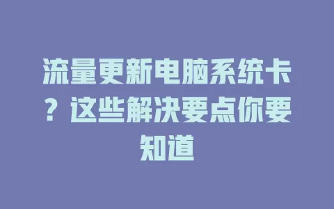 流量更新电脑系统卡？这些解决要点你要知道