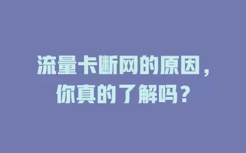 流量卡断网的原因，你真的了解吗？