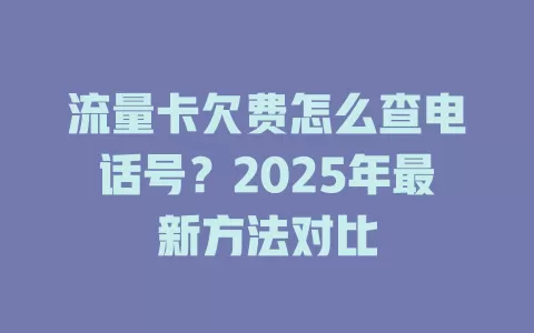 流量卡欠费怎么查电话号？2025年最新方法对比