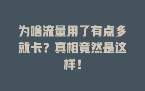 为啥流量用了有点多就卡？真相竟然是这样！