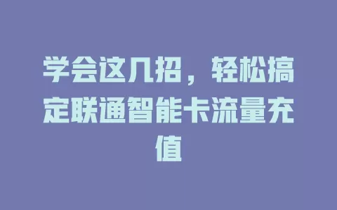 学会这几招，轻松搞定联通智能卡流量充值