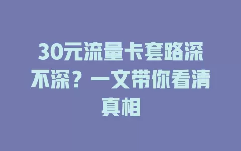 30元流量卡套路深不深？一文带你看清真相