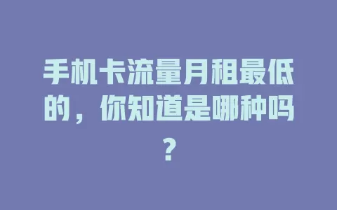 手机卡流量月租最低的，你知道是哪种吗？