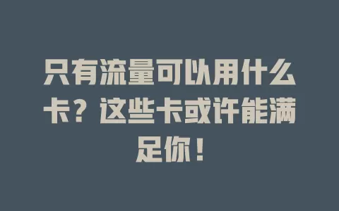 只有流量可以用什么卡？这些卡或许能满足你！