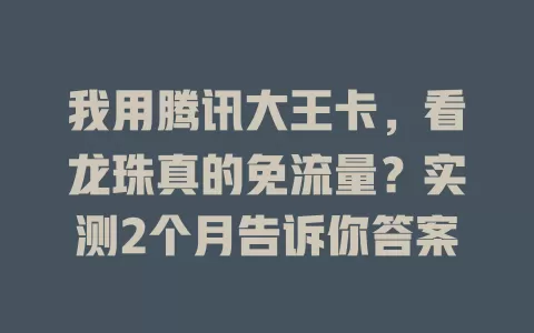 我用腾讯大王卡，看龙珠真的免流量？实测2个月告诉你答案
