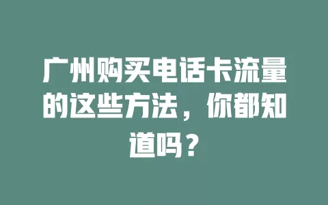 广州购买电话卡流量的这些方法，你都知道吗？