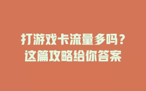 打游戏卡流量多吗？这篇攻略给你答案
