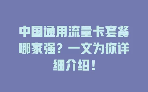 中国通用流量卡套餐哪家强？一文为你详细介绍！