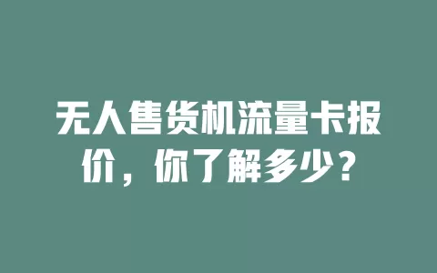 无人售货机流量卡报价，你了解多少？
