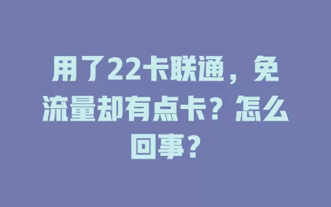 用了22卡联通，免流量却有点卡？怎么回事？