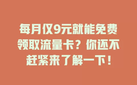 每月仅9元就能免费领取流量卡？你还不赶紧来了解一下！